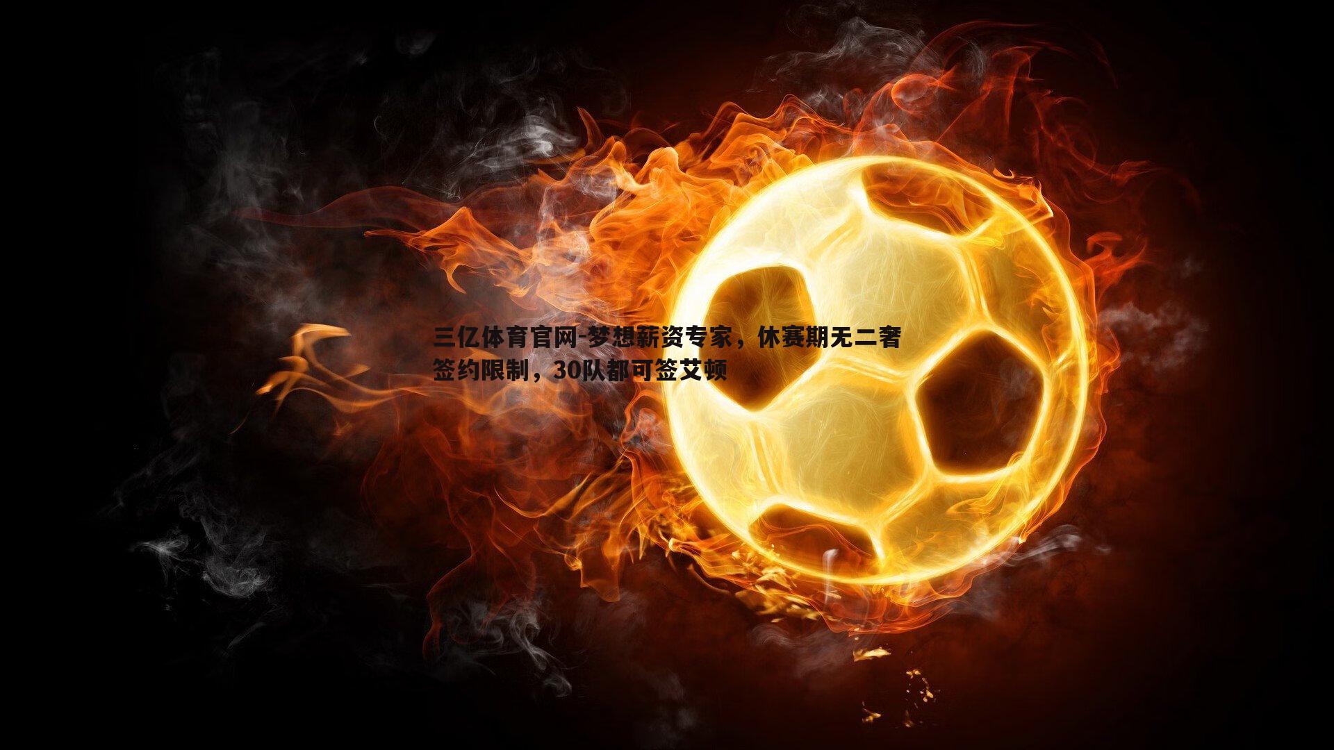 梦想薪资专家，休赛期无二奢签约限制，30队都可签艾顿