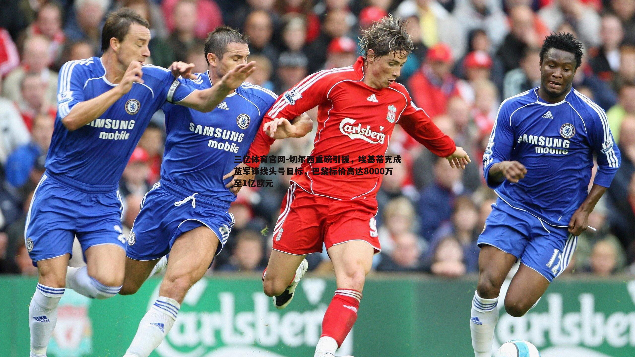 切尔西重磅引援,埃基蒂克成蓝军锋线头号目标,巴黎标价高达8000万至1亿欧元
