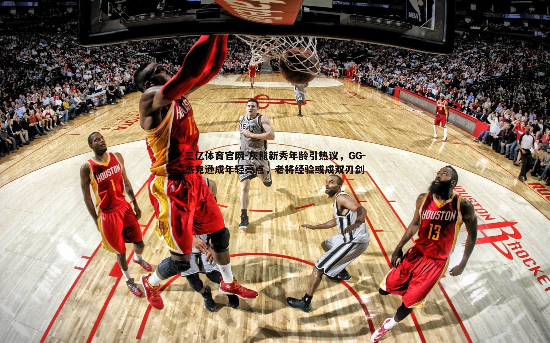 灰熊新秀年龄引热议,GG-杰克逊成年轻亮点,老将经验或成双刃剑