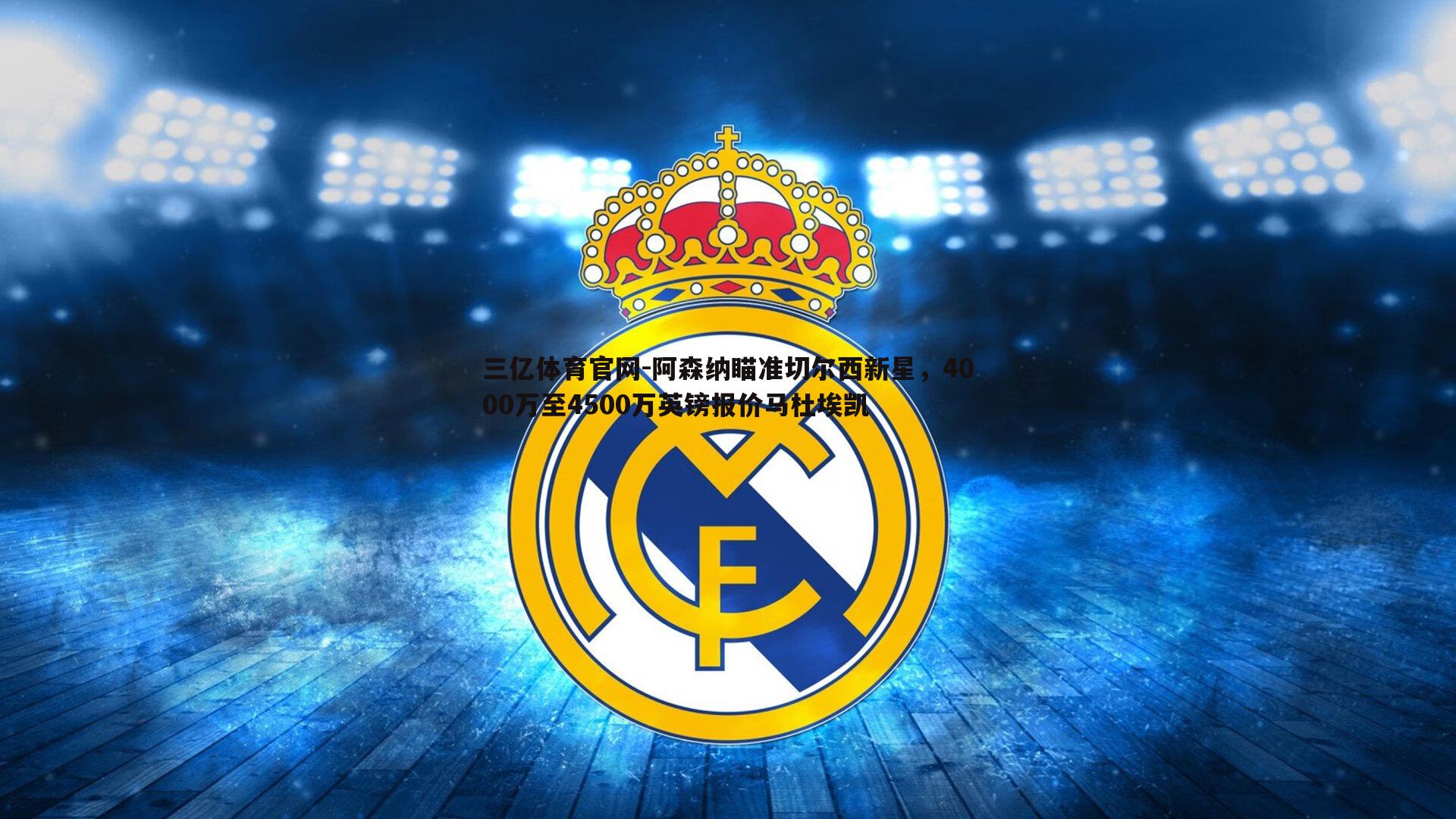 阿森纳瞄准切尔西新星,4000万至4500万英镑报价马杜埃凯