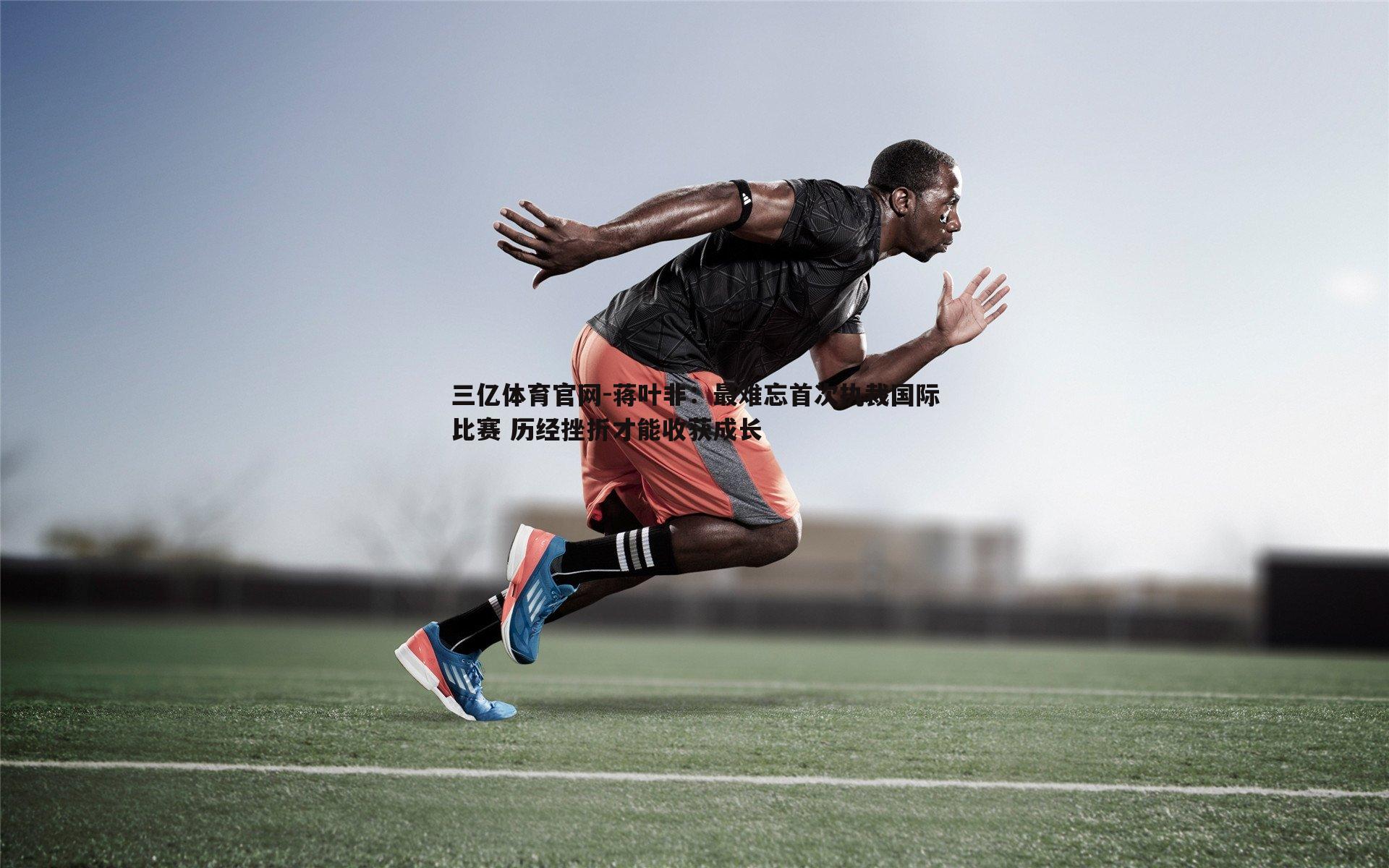 蒋叶非:最难忘首次执裁国际比赛 历经挫折才能收获成长