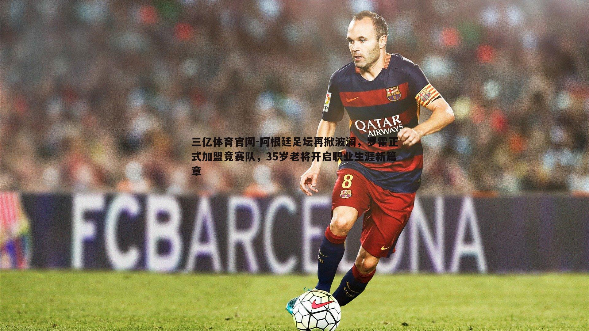 阿根廷足坛再掀波澜，罗霍正式加盟竞赛队，35岁老将开启职业生涯新篇章