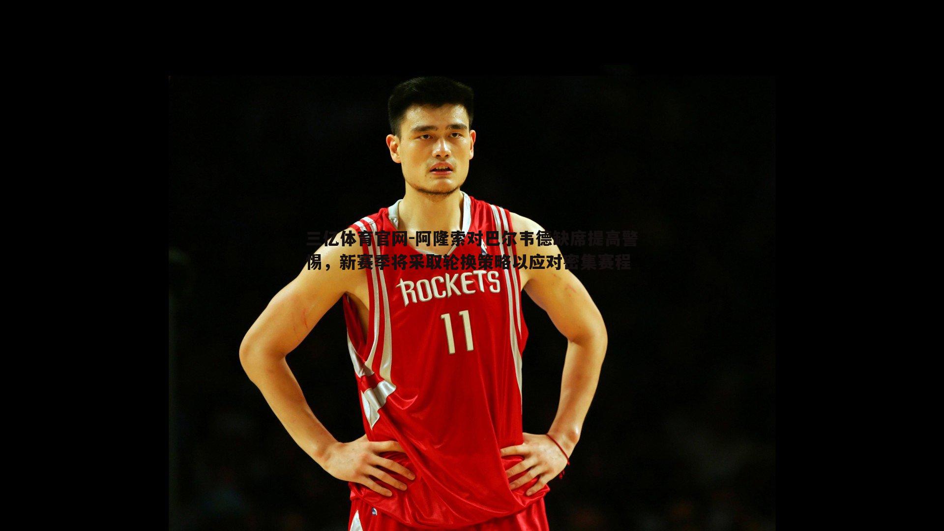 阿隆索对巴尔韦德缺席提高警惕，新赛季将采取轮换策略以应对密集赛程